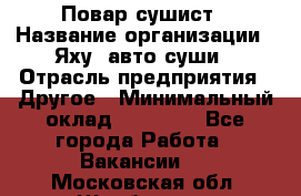 Повар-сушист › Название организации ­ Яху, авто-суши › Отрасль предприятия ­ Другое › Минимальный оклад ­ 16 000 - Все города Работа » Вакансии   . Московская обл.,Щербинка г.